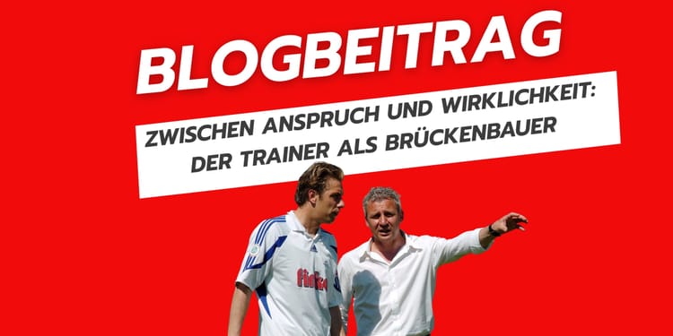 Zwischen Anspruch und Wirklichkeit: Der Trainer als Brückenbauer