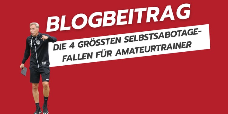 Blogbeitrag: Die 4 größten Selbstsabotage-Fallen für Amateurtrainer