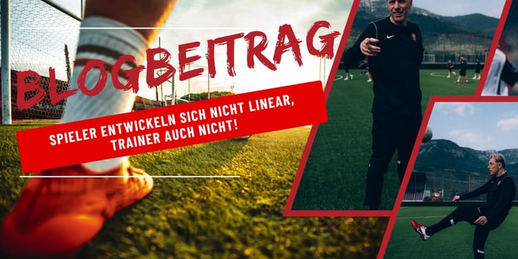 Spieler entwickeln sich nicht linear,  Trainer auch nicht!