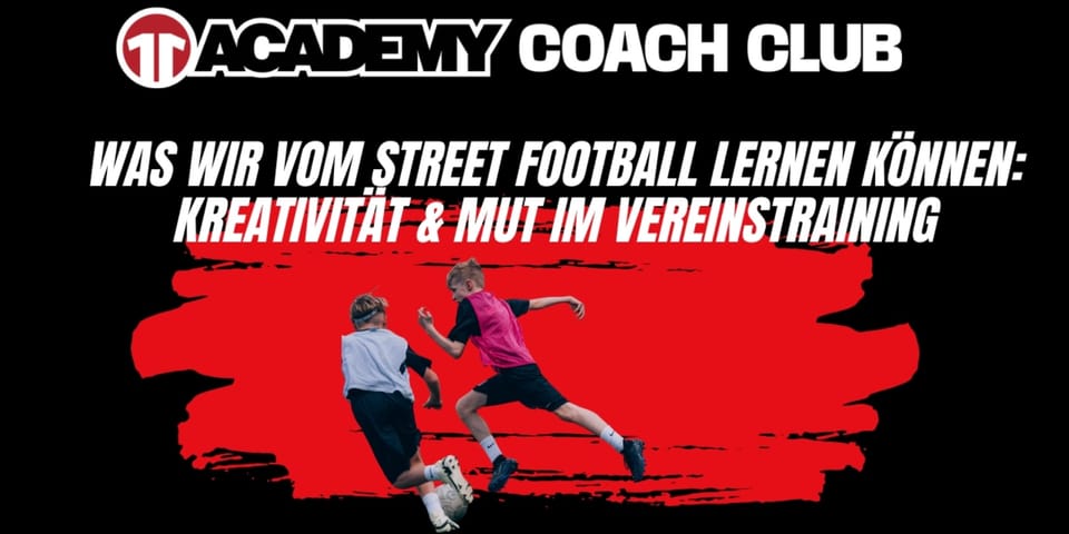 Was wir vom Street Football lernen können: Freiheit, Kreativität & Mut im Vereinstraining