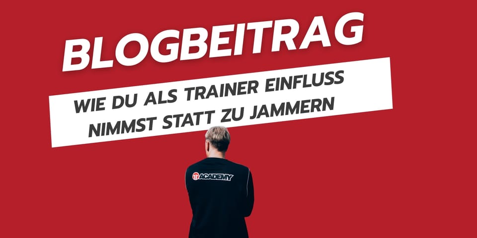 Wie du als Trainer Einfluss nimmst statt zu jammern